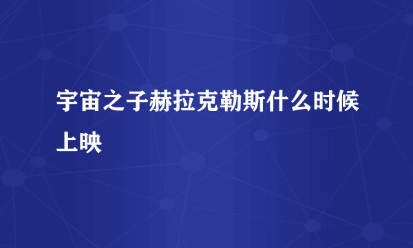宇宙之子赫拉克勒斯什么时候上映