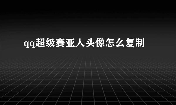 qq超级赛亚人头像怎么复制