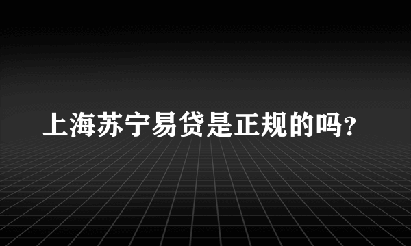 上海苏宁易贷是正规的吗？