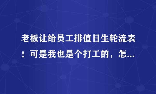 老板让给员工排值日生轮流表！可是我也是个打工的，怎么排都得罪人