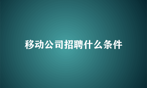 移动公司招聘什么条件