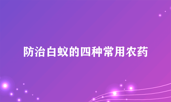 防治白蚁的四种常用农药