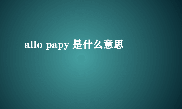 allo papy 是什么意思