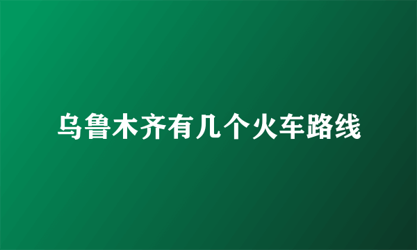 乌鲁木齐有几个火车路线