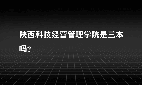 陕西科技经营管理学院是三本吗？