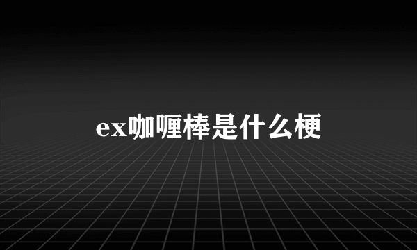 ex咖喱棒是什么梗