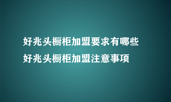 好兆头橱柜加盟要求有哪些 好兆头橱柜加盟注意事项
