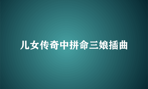 儿女传奇中拼命三娘插曲