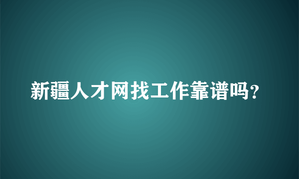 新疆人才网找工作靠谱吗？