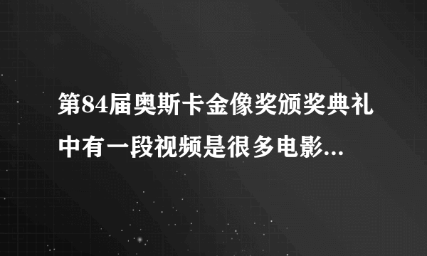 第84届奥斯卡金像奖颁奖典礼中有一段视频是很多电影的剪辑 那里面出现的全部电影
