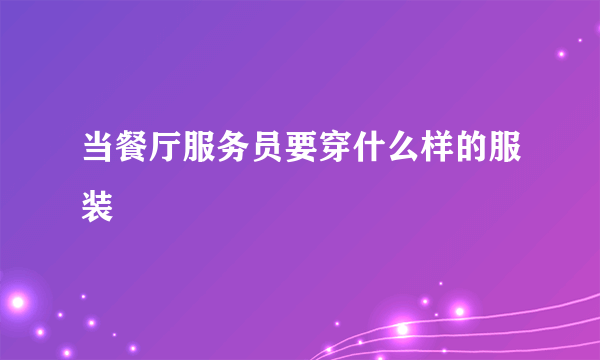 当餐厅服务员要穿什么样的服装