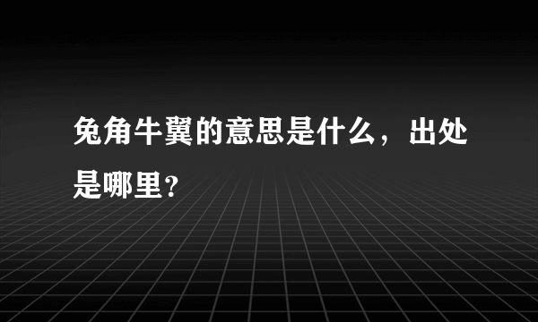 兔角牛翼的意思是什么，出处是哪里？