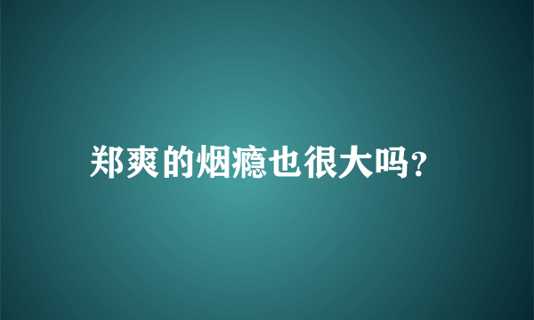 郑爽的烟瘾也很大吗？