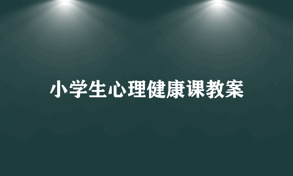 小学生心理健康课教案
