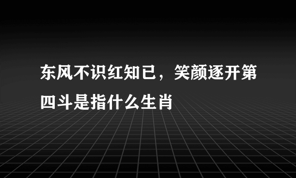东风不识红知已，笑颜逐开第四斗是指什么生肖