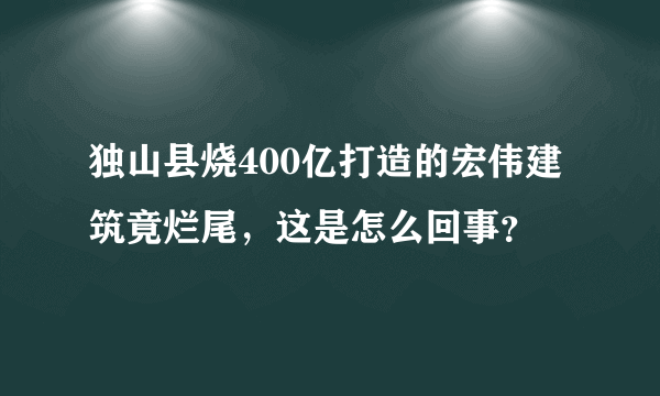 独山县烧400亿打造的宏伟建筑竟烂尾，这是怎么回事？