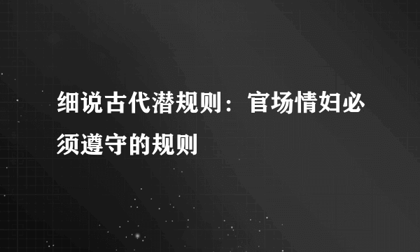 细说古代潜规则：官场情妇必须遵守的规则