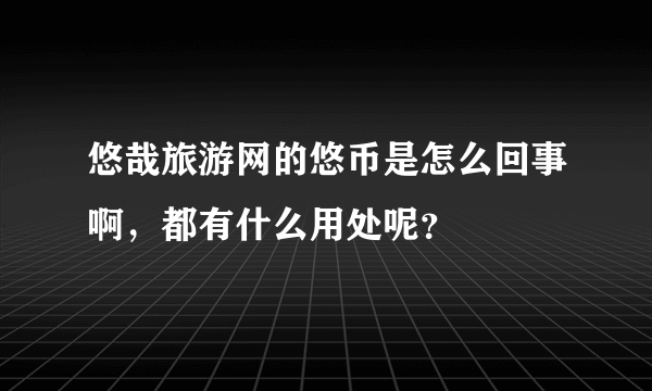 悠哉旅游网的悠币是怎么回事啊，都有什么用处呢？