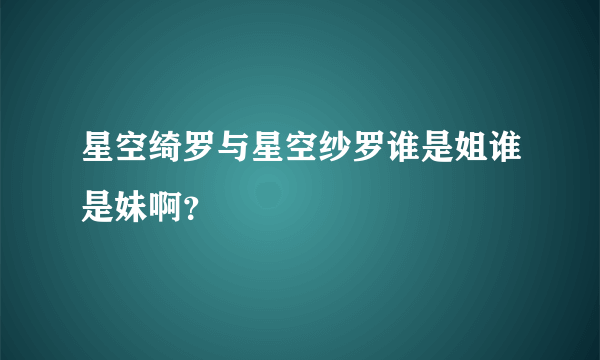 星空绮罗与星空纱罗谁是姐谁是妹啊？