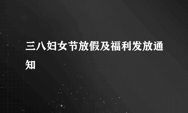 三八妇女节放假及福利发放通知