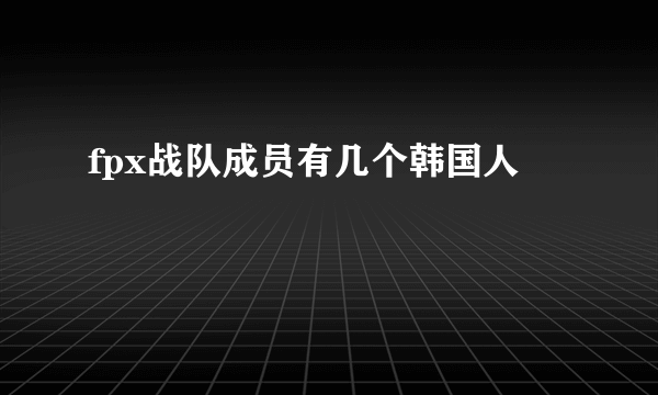 fpx战队成员有几个韩国人