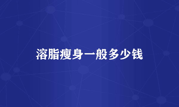 溶脂瘦身一般多少钱