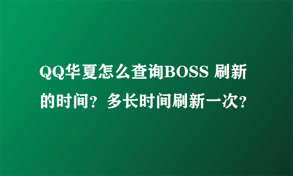 QQ华夏怎么查询BOSS 刷新的时间？多长时间刷新一次？