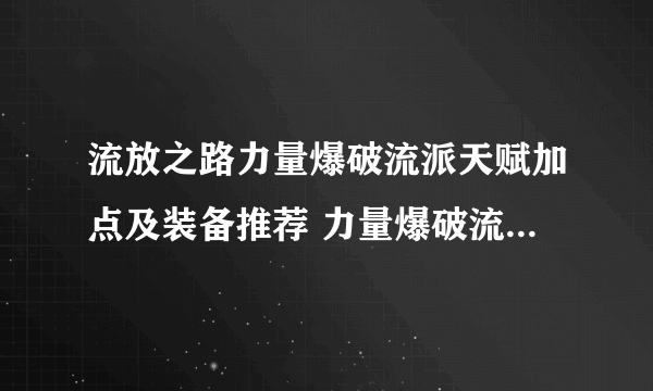 流放之路力量爆破流派天赋加点及装备推荐 力量爆破流开荒指南