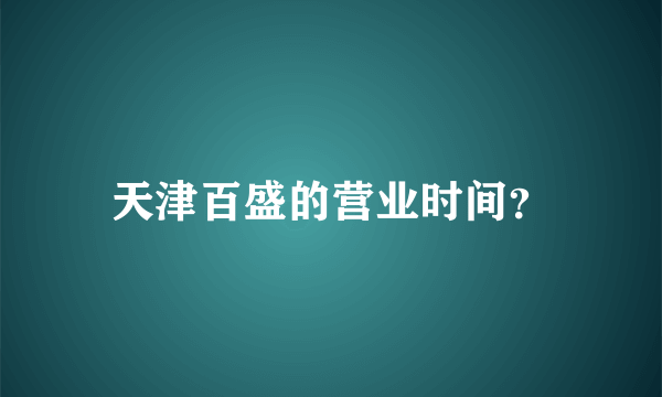 天津百盛的营业时间？