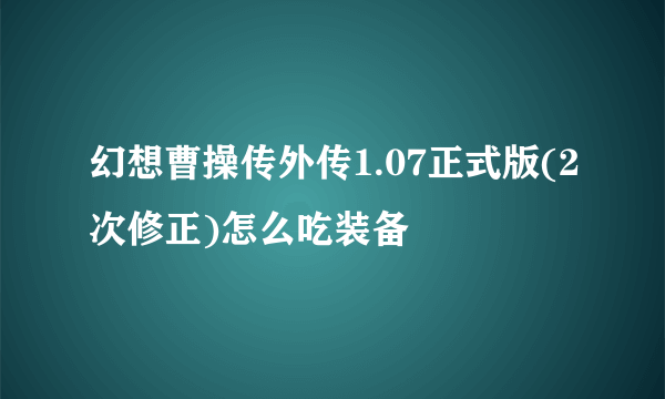 幻想曹操传外传1.07正式版(2次修正)怎么吃装备
