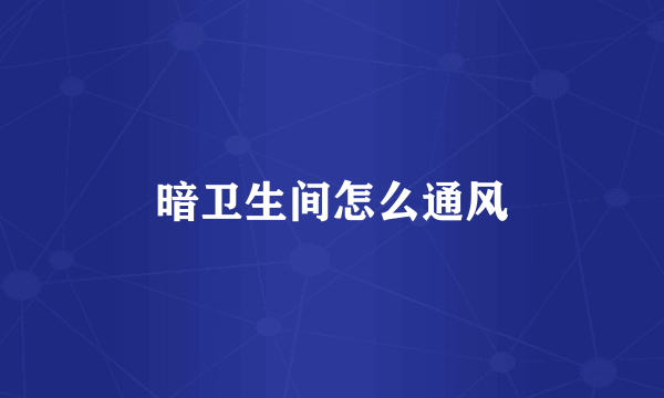 暗卫生间怎么通风