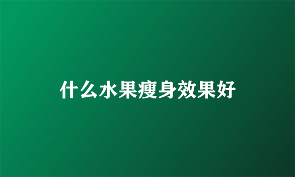 什么水果瘦身效果好