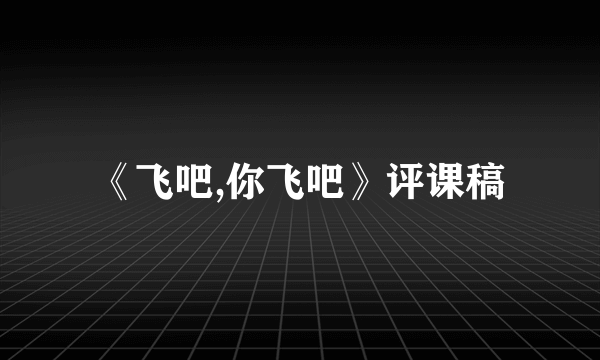 《飞吧,你飞吧》评课稿