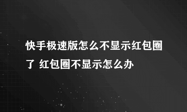 快手极速版怎么不显示红包圈了 红包圈不显示怎么办
