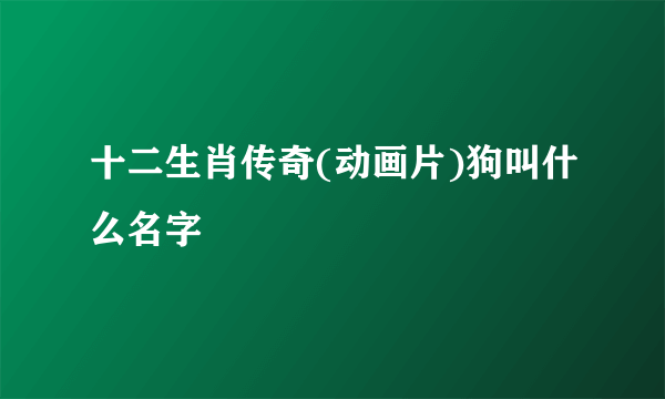 十二生肖传奇(动画片)狗叫什么名字
