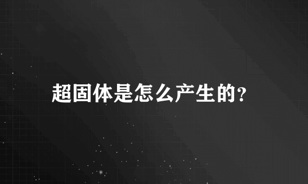 超固体是怎么产生的？