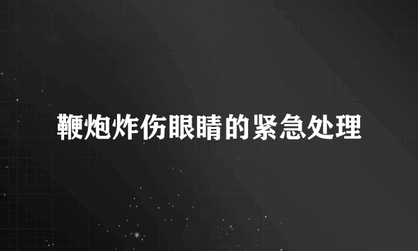 鞭炮炸伤眼睛的紧急处理