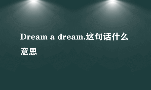 Dream a dream.这句话什么意思
