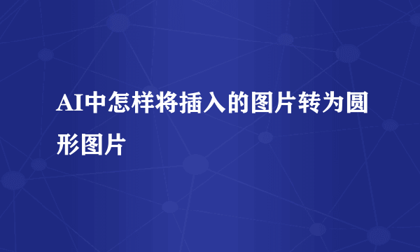 AI中怎样将插入的图片转为圆形图片