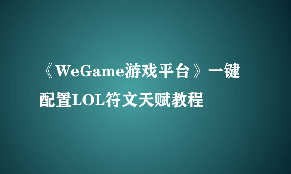《WeGame游戏平台》一键配置LOL符文天赋教程