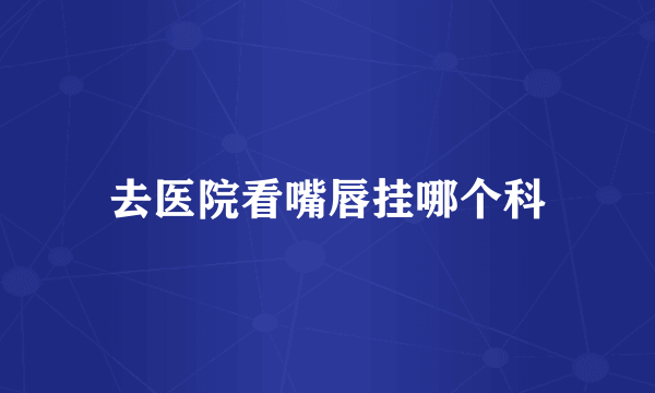 去医院看嘴唇挂哪个科