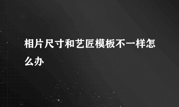 相片尺寸和艺匠模板不一样怎么办