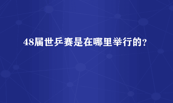 48届世乒赛是在哪里举行的？