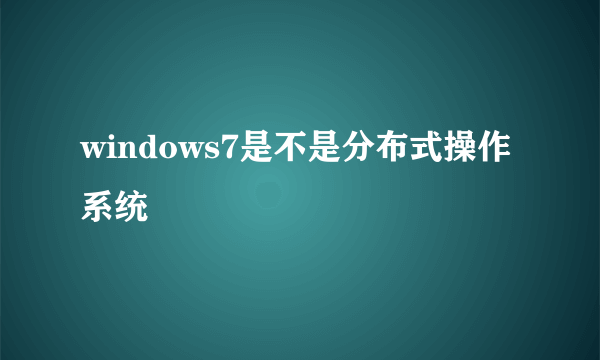 windows7是不是分布式操作系统