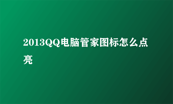 2013QQ电脑管家图标怎么点亮