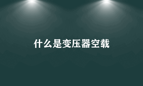 什么是变压器空载