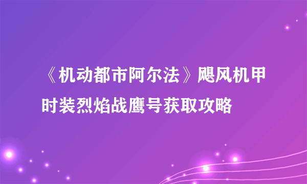 《机动都市阿尔法》飓风机甲时装烈焰战鹰号获取攻略