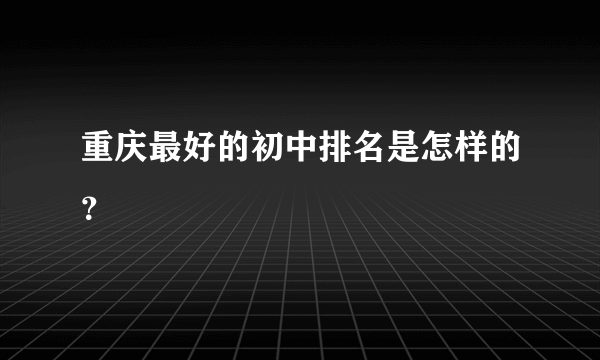 重庆最好的初中排名是怎样的？