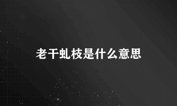 老干虬枝是什么意思