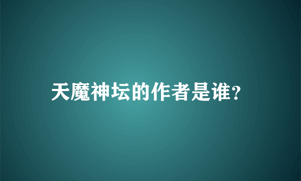 天魔神坛的作者是谁？